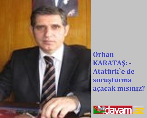 Orhan KARATAŞ: - Atatürk`e de soruşturma açacak mısınız?