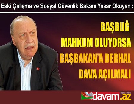 Başbuğ mahkum oluyorsa Başbakan'a dava açılmalı