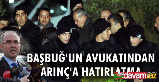 Başbuğ'un avukatından Arınç'a hatırlatma