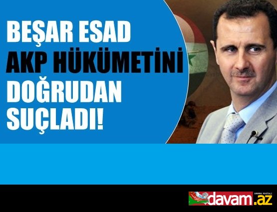 Beşar Esad AKP hükümetini doğrudan suçladı!