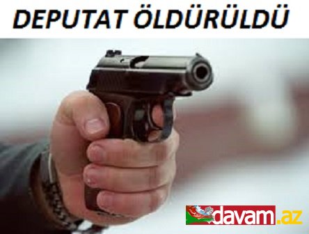 Deputat qətlə yetirildi